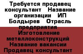 Требуется продавец-консультант › Название организации ­ ИП Болдырев › Отрасль предприятия ­ Изготовление  металлоконструкций › Название вакансии ­ Продавец-консультант › Место работы ­ пос. Угловое, т/ц “Регион“ › Возраст от ­ 18 - Приморский край, Артем г. Работа » Вакансии   . Приморский край,Артем г.